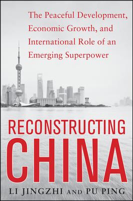 Reconstructing China: the Peaceful Development, Economic Growth, and International Role of an Emerging Super Power : The Peaceful Development, Economic Growth, and International Role of an Emerging Super Power