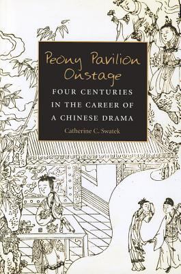 Peony Pavilion Onstage : Four Centuries in the Career of a Chinese Drama