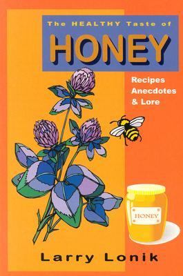 The Healthy Taste of Honey : Bee People's Recipes, Anecdotes and Lore