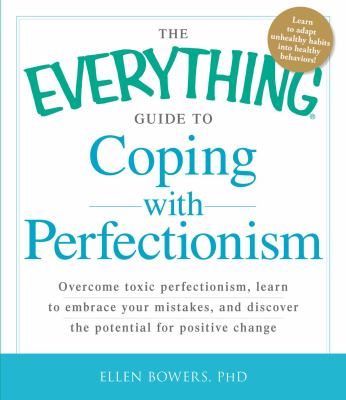 The Everything Guide to Coping with Perfectionism : Overcome Toxic Perfectionism, Learn to Embrace Your Mistakes, and Discover the Potential for Positive Change