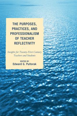 The Purposes, Practices, and Professionalism of Teacher Reflectivity : Insights for Twenty-First-Century Teachers and Students