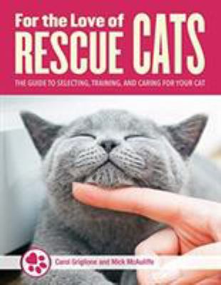For the Love of Rescue Cats : The Complete Guide to Selecting, Training, and Caring for Your Cat