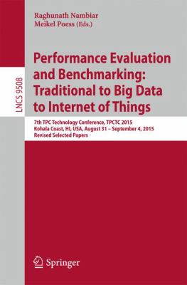 Performance Evaluation and Benchmarking: Traditional to Big Data to Internet of Things : 7th Tpc Technology Conference, Tpctc 2015, Kohala Coast, Hi, USA, August 31 - September 4, 2015. Revised Selected Papers