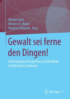 Gewalt Sei Ferne Den Dingen! : Contemporary Perspectives on the Works of John Amos Comenius