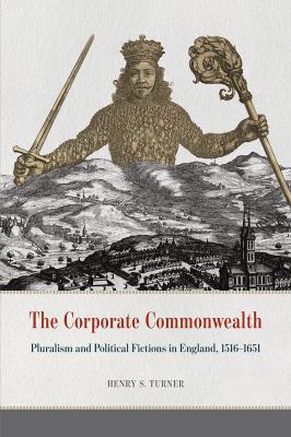 The Corporate Commonwealth : Pluralism and Political Fictions in England, 1516-1651