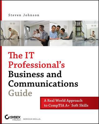 The IT Professional's Business and Communications Guide : A Real-World Approach to CompTIA a+ Soft Skills