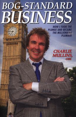 Bog-Standard Business : How I Took the Plunge and Became the Millionaire Plumber