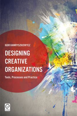 Designing Creative Organizations : Tools, Processes and Practice