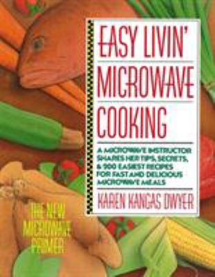 Easy Livin' Microwave Cooking : A Microwave Instructor Shares Tips, Secrets, and 200 Easiest Recipes for Fast and Delicious Microwave Meals