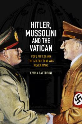Hitler, Mussolini and the Vatican : Pope Pius XI and the Speech That Was Never Made