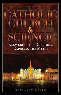 The Catholic Church and Science : Answering the Questions, Exposing the Myths