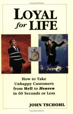 Loyal for Life : How to Take Unhappy Customers from Hell to Heaven in 60 Seconds or Less