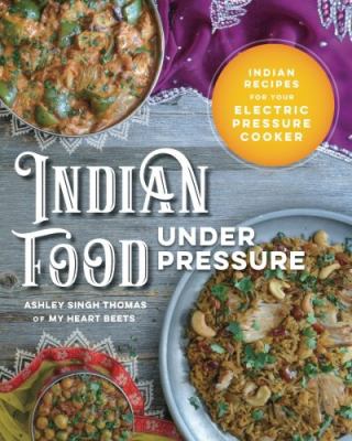 Indian Food under Pressure : Authentic Indian Recipes for Your Instant Pot