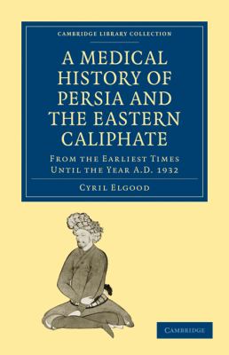 A Medical History of Persia and the Eastern Caliphate : From the Earliest Times until the Year A. D. 1932