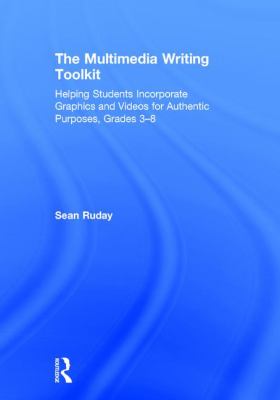 The Multimedia Writing Toolkit : Helping Students Incorporate Graphics and Videos for Authentic Purposes, Grades 3-8
