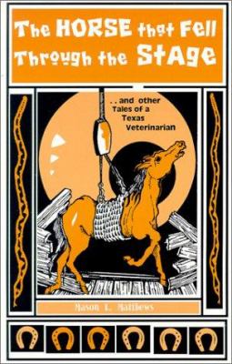 The Horse That Fell Through the Stage : And Other Tales of a Texas Veterinarian