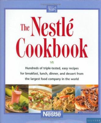 The Nestle Cookbook : Hundreds of Triple-Tested, Easy Recipes for Breakfast, Lunch, Dinner, and Dessert from the Largest Food Company in the World