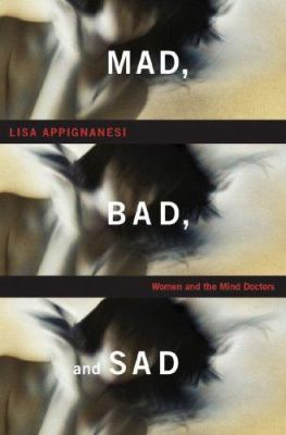 Mad, Bad, and Sad : Women and the Mind Doctors