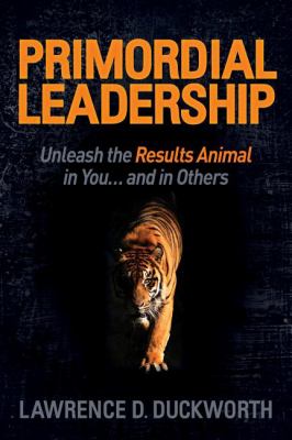 Primordial Leadership : Unleash the Results Animal in You... and in Others
