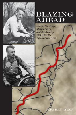 Blazing Ahead : Benton MacKaye, Myron Avery, and the Rivalry That Built the Appalachian Trail