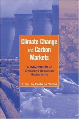 Climate Change and Carbon Markets : A Handbook of Emissions Reduction Mechanisms
