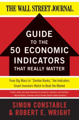 The WSJ Guide to the 50 Economic Indicators That Really Matter : From Big Macs to Zombie Banks, the Indicators Smart Investors Watch to Beat the Market