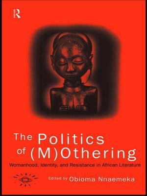 The Politics Of (M)Othering : Womanhood, Identity and Resistance in African Literature