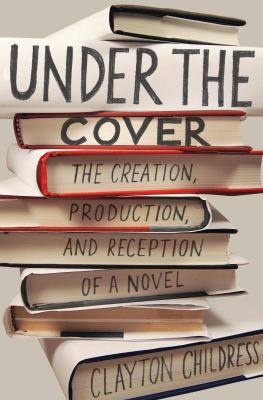 Under the Cover : The Creation, Production, and Reception of a Novel
