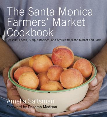 The Santa Monica Farmers' Market Cookbook : Seasonal Foods, Simple Recipes, and Stories from the Market and Farm