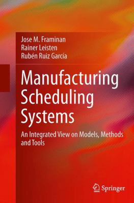 Manufacturing Scheduling Systems : An Integrated View on Models, Methods and Tools
