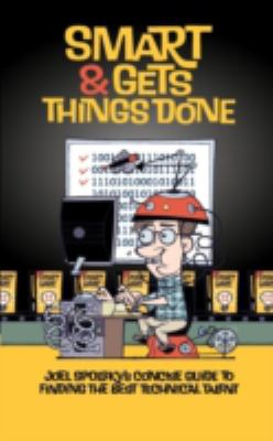 Smart and Gets Things Done : Joel Spolsky's Concise Guide to Finding the Best Technical Talent