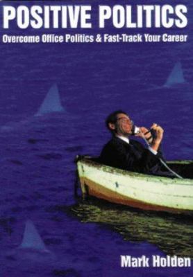 Positive Politics : Overcome Office Politics and Fast-Track Your Career