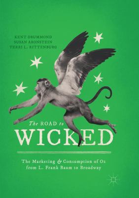 The Road to Wicked : The Marketing and Consumption of Oz from L. Frank Baum to Broadway