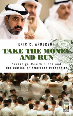 Take the Money and Run : Sovereign Wealth Funds and the Demise of American Prosperity