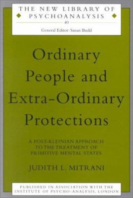 Ordinary People and Extra-Ordinary Protections : A Post-Kleinian Approach to the Treatment of Primitive Mental States