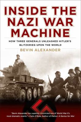 Inside the Nazi War Machine : How Three Generals Unleashed Hitler's Blitzkrieg upon the World