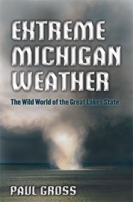 Extreme Michigan Weather : The Wild World of the Great Lakes State