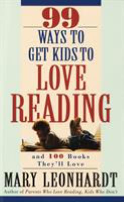 99 Ways to Get Kids to Love Reading : And 100 Books They'll Love