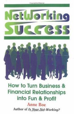 Networking Success : How to Turn Business and Financial Relationships into Fun and Profit