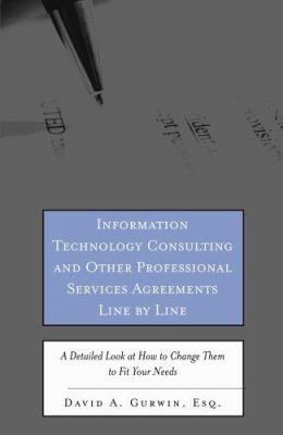 Information Technology Consulting and Other Professional Services Agreements Line by Line : A Detailed Look at How to Change Them to Fit Your Needs