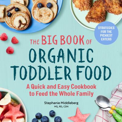 The Big Organic Toddler Food : A Quick and Easy Cookbook to Feed the Whole Family