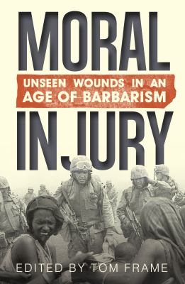 Moral Injury : Unseen Wounds in an Age of Barbarism