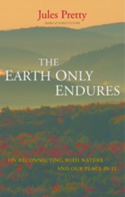 The Earth Only Endures : On Reconnecting with Nature and Our Place in It