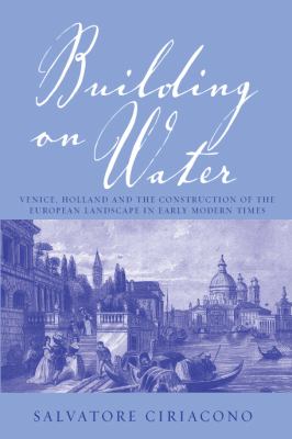 Building on Water : Venice, Holland and the Construction of the European Landscape in Early Modern Times