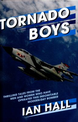 Tornado Boys : Thrilling Tales from the Men and Women Who Have Operated This Indomitable Modern-Day Bomber