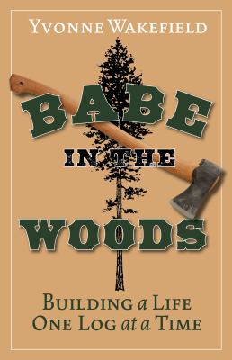 Babe in the Woods : Building a Life One Log at a Time