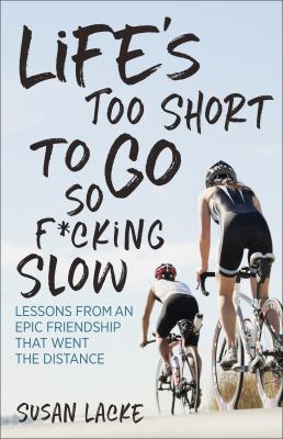 Life's Too Short to Go So F*cking Slow : Lessons from an Epic Friendship That Went the Distance