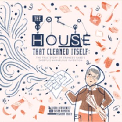 The House That Cleaned Itself : The True Story of Frances Gabe's (Mostly) Marvelous Invention