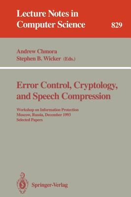 Error Control, Cryptology, and Speech Compression : Workshop on Information Protection, Moscow, Russia, December 6 - 9, 1993. Selected Papers