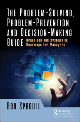 The Problem-Solving, Problem-Prevention, and Decision-Making Guide : Organized and Systematic Roadmaps for Managers